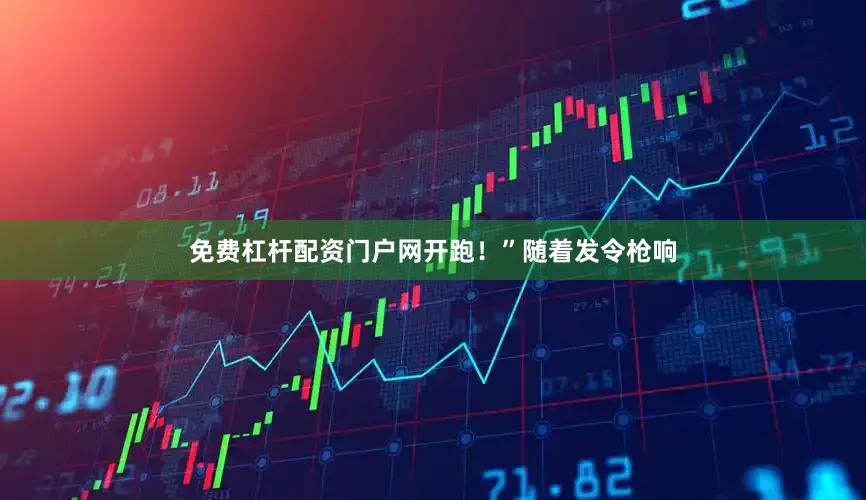 免费杠杆配资门户网开跑！”随着发令枪响