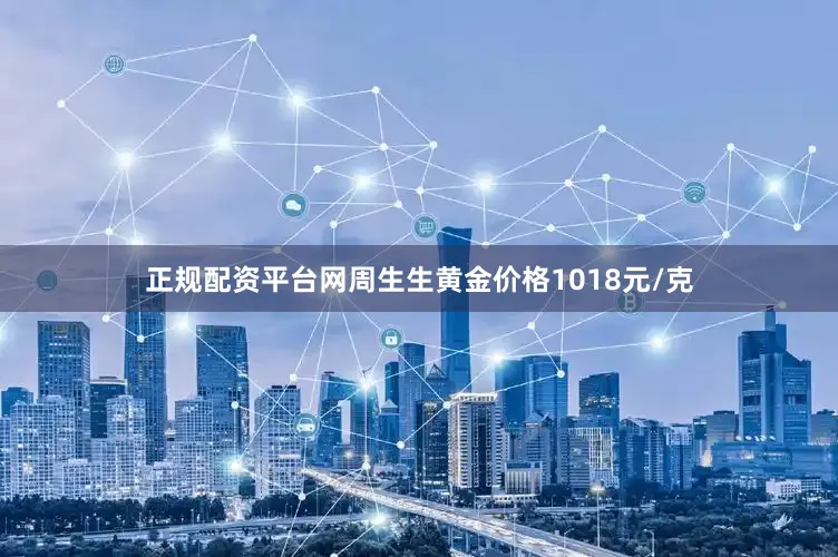 正规配资平台网周生生黄金价格1018元/克
