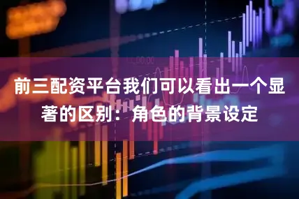 前三配资平台我们可以看出一个显著的区别：角色的背景设定