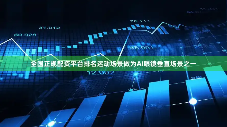 全国正规配资平台排名运动场景做为AI眼镜垂直场景之一