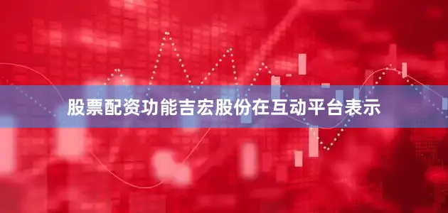 股票配资功能吉宏股份在互动平台表示
