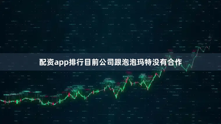 配资app排行目前公司跟泡泡玛特没有合作