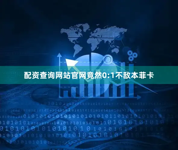 配资查询网站官网竟然0:1不敌本菲卡