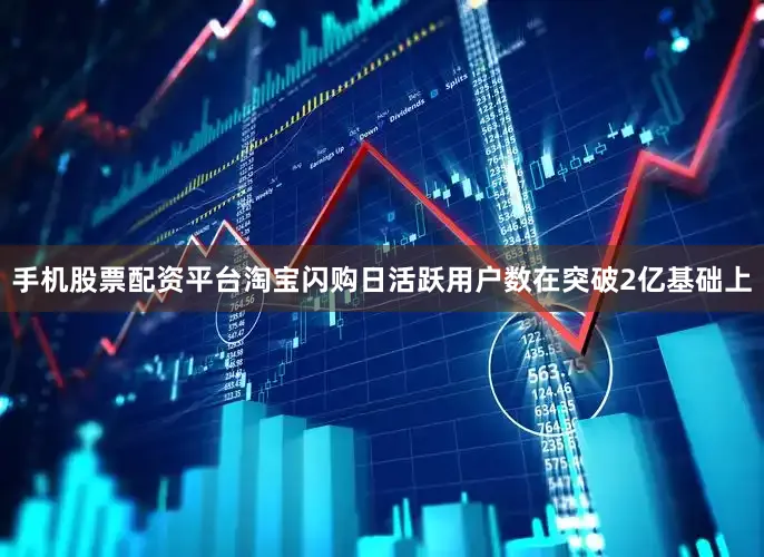 手机股票配资平台淘宝闪购日活跃用户数在突破2亿基础上