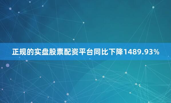 正规的实盘股票配资平台同比下降1489.93%
