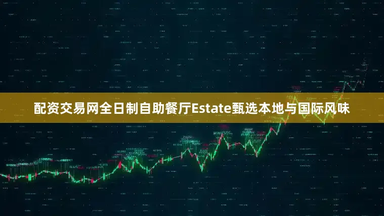 配资交易网全日制自助餐厅Estate甄选本地与国际风味