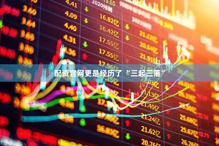 配资官网更是经历了 “三起三落”