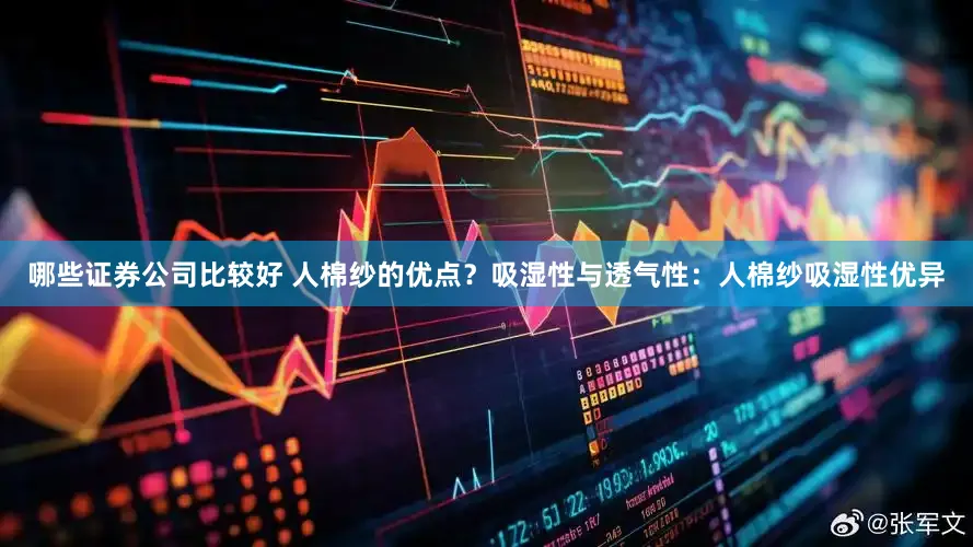 哪些证券公司比较好 人棉纱的优点？吸湿性与透气性：人棉纱吸湿性优异