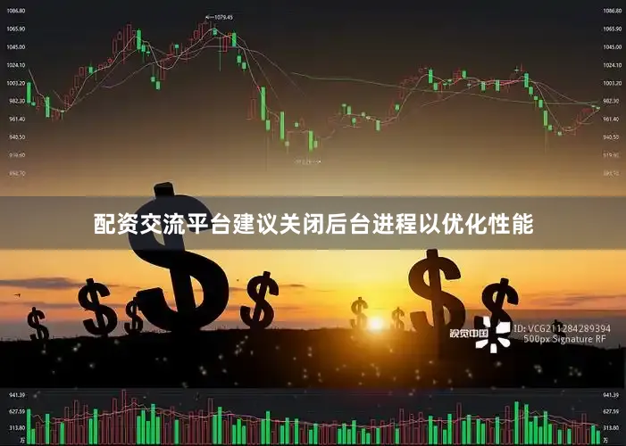 配资交流平台建议关闭后台进程以优化性能