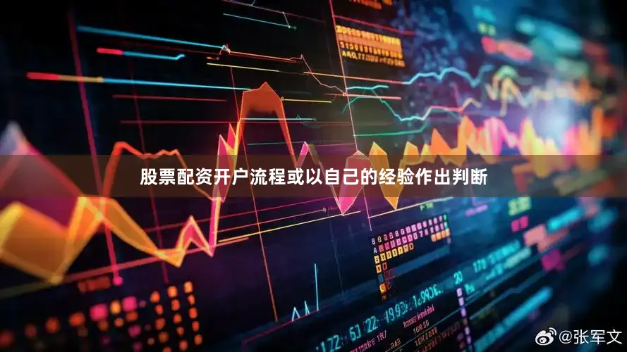 股票配资开户流程或以自己的经验作出判断
