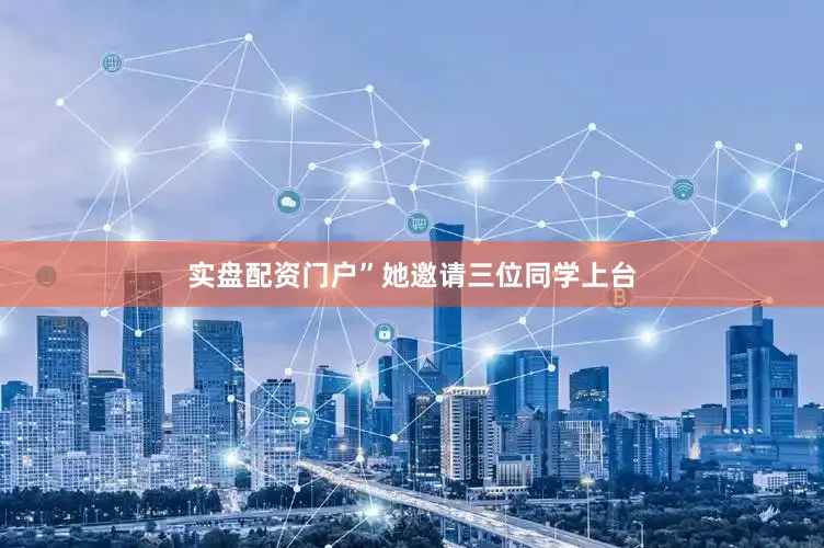 实盘配资门户”她邀请三位同学上台