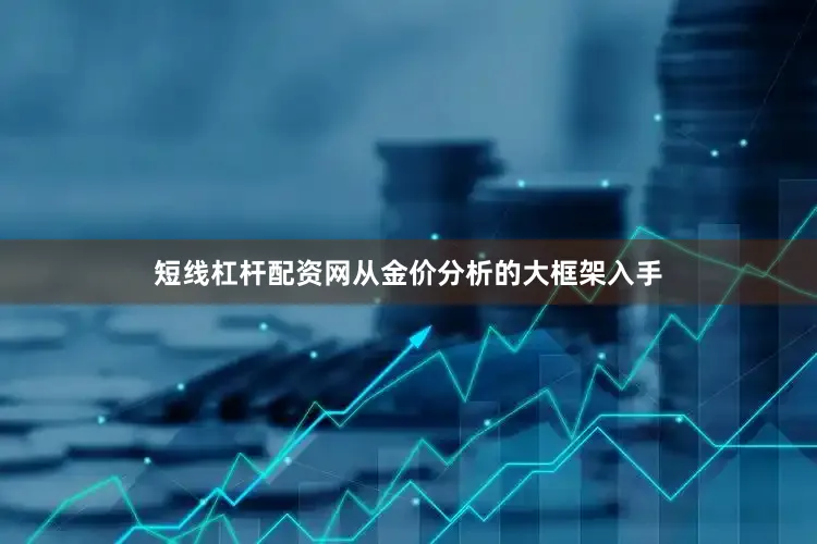 短线杠杆配资网从金价分析的大框架入手