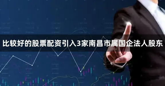 比较好的股票配资引入3家南昌市属国企法人股东