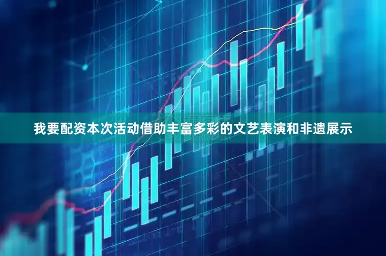 我要配资本次活动借助丰富多彩的文艺表演和非遗展示