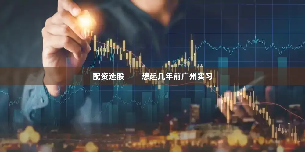 配资选股        想起几年前广州实习
