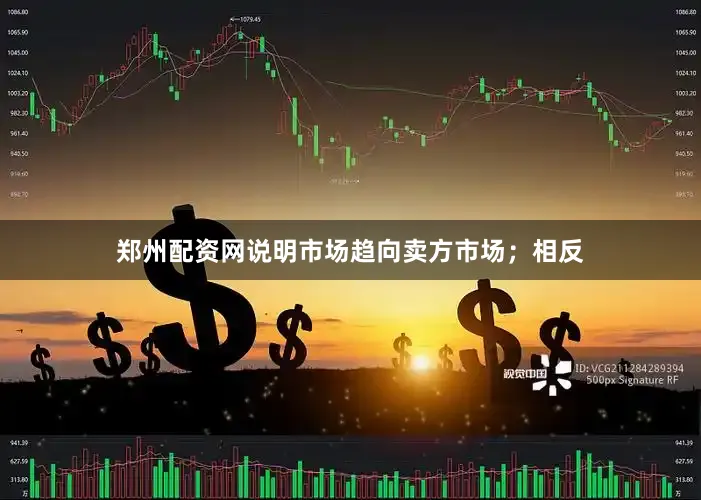 郑州配资网说明市场趋向卖方市场；相反