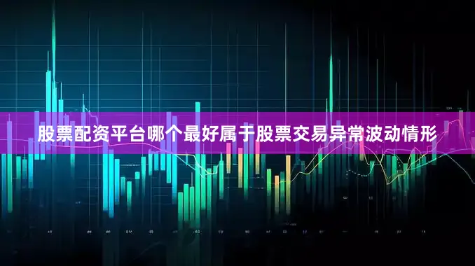 股票配资平台哪个最好属于股票交易异常波动情形