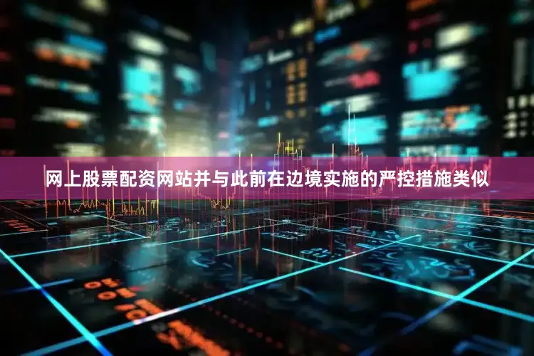 网上股票配资网站并与此前在边境实施的严控措施类似