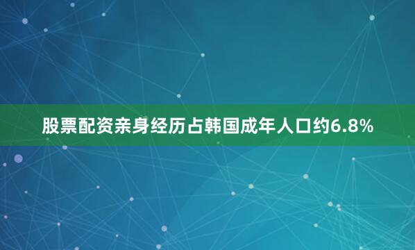 股票配资亲身经历占韩国成年人口约6.8%