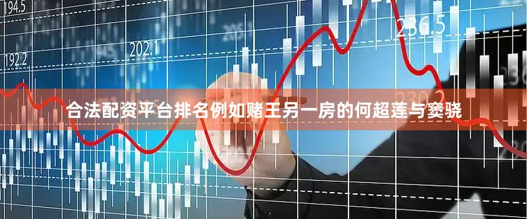 合法配资平台排名例如赌王另一房的何超莲与窦骁