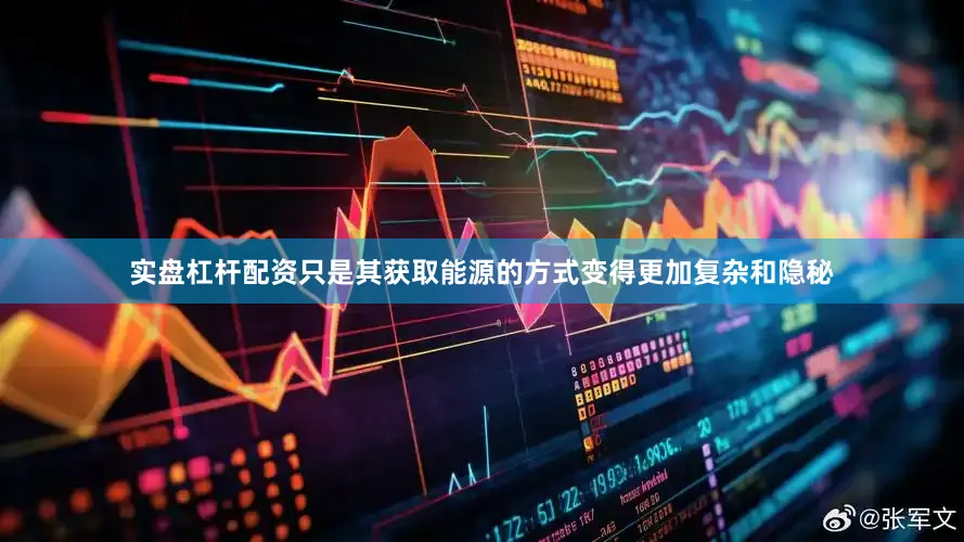 实盘杠杆配资只是其获取能源的方式变得更加复杂和隐秘