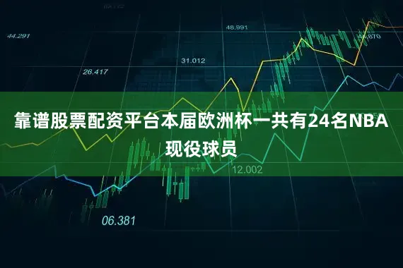 靠谱股票配资平台本届欧洲杯一共有24名NBA现役球员