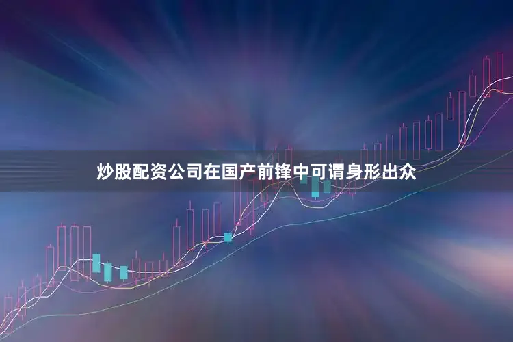 炒股配资公司在国产前锋中可谓身形出众