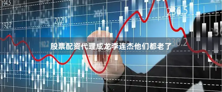 股票配资代理成龙李连杰他们都老了