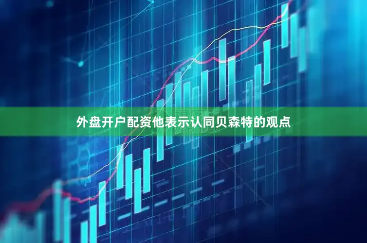 外盘开户配资他表示认同贝森特的观点