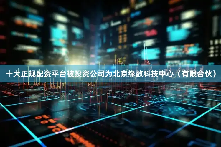 十大正规配资平台被投资公司为北京缘数科技中心（有限合伙）