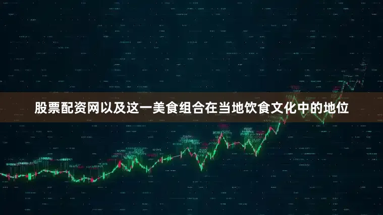 股票配资网以及这一美食组合在当地饮食文化中的地位