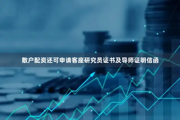 散户配资还可申请客座研究员证书及导师证明信函