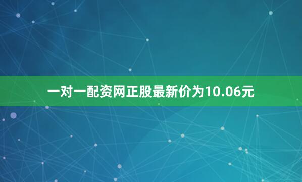 一对一配资网正股最新价为10.06元
