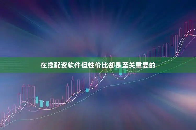 在线配资软件但性价比却是至关重要的