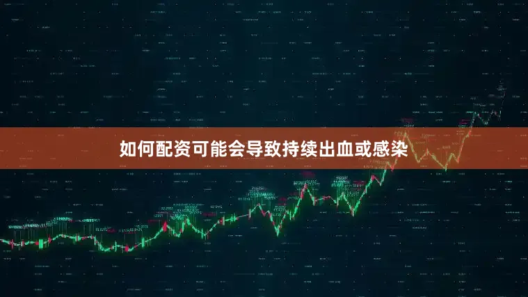 如何配资可能会导致持续出血或感染