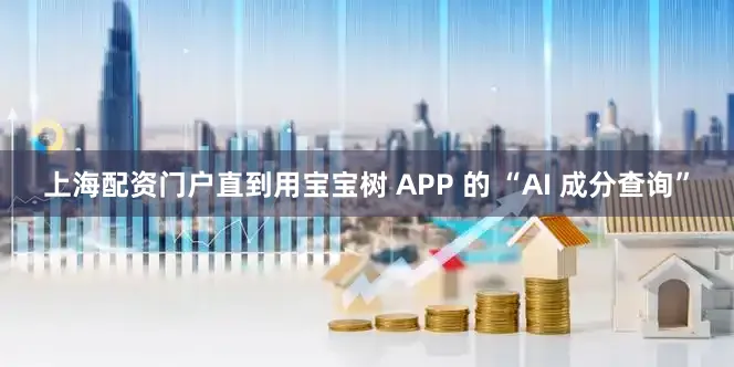 上海配资门户直到用宝宝树 APP 的 “AI 成分查询”