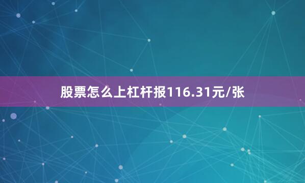 股票怎么上杠杆报116.31元/张