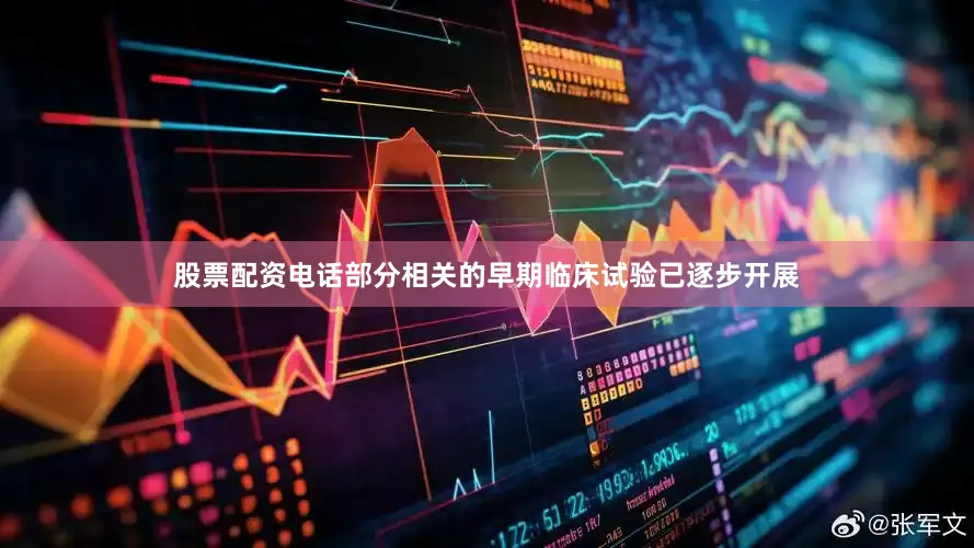 股票配资电话部分相关的早期临床试验已逐步开展