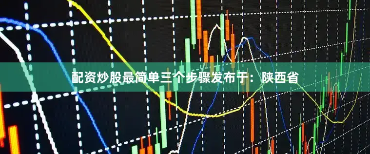 配资炒股最简单三个步骤发布于：陕西省