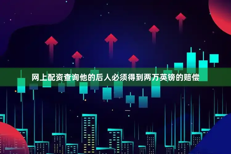 网上配资查询他的后人必须得到两万英镑的赔偿