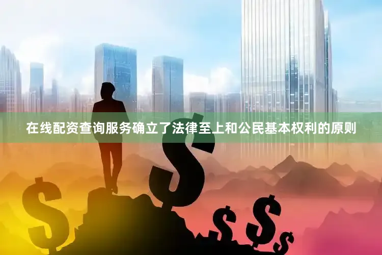 在线配资查询服务确立了法律至上和公民基本权利的原则
