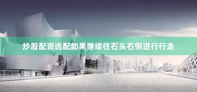 炒股配资选配如果继续往石头右侧进行行走