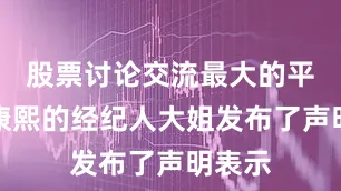 股票讨论交流最大的平台崔康熙的经纪人大姐发布了声明表示