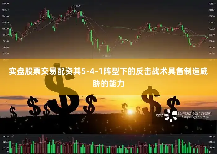 实盘股票交易配资其5-4-1阵型下的反击战术具备制造威胁的能力