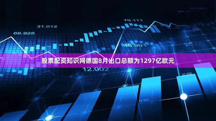 股票配资知识网德国8月出口总额为1297亿欧元