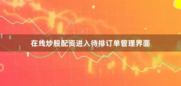 在线炒股配资进入待排订单管理界面