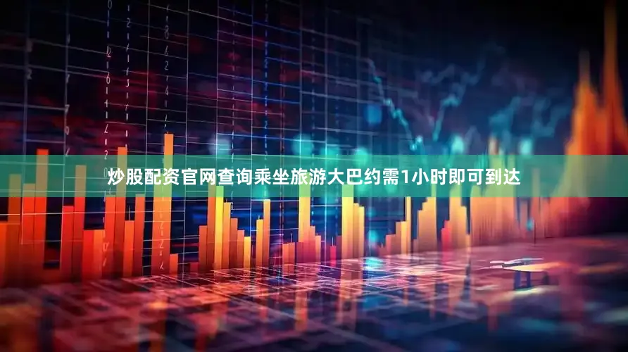 炒股配资官网查询乘坐旅游大巴约需1小时即可到达
