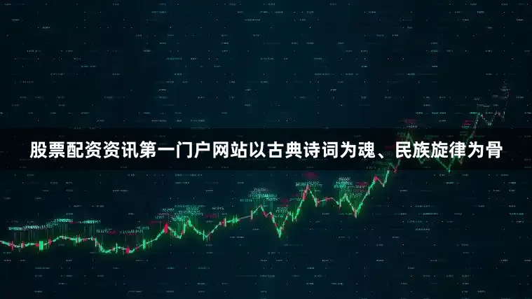 股票配资资讯第一门户网站以古典诗词为魂、民族旋律为骨