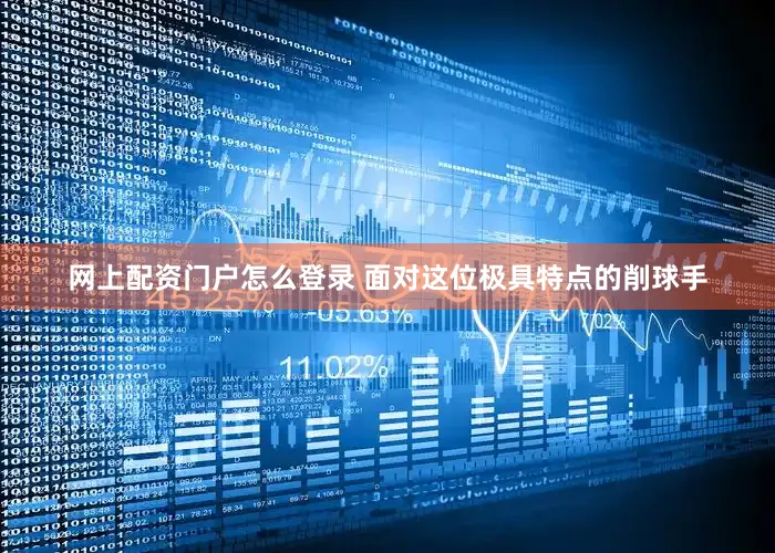 网上配资门户怎么登录 面对这位极具特点的削球手