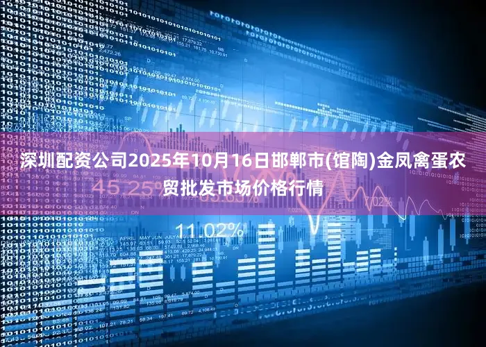 深圳配资公司2025年10月16日邯郸市(馆陶)金凤禽蛋农贸批发市场价格行情